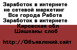 Заработок в интернете , не сетевой маркетинг  - Все города Работа » Заработок в интернете   . Кировская обл.,Шишканы слоб.